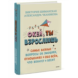 Эксмо Виктория Шиманская, Александра Чканикова "Окей, ты взрослеешь. Самые важные вопросы об эмоциях, отношениях и обо всем, что волнует и бесит"