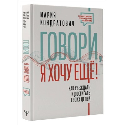 АСТ Мария Кондратович "Говори, я хочу еще! Как убеждать и достигать своих целей"