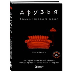 Эксмо Келси Миллер "Друзья. Больше, чем просто сериал. История создания самого популярного ситкома в истории (обновленное издание)"