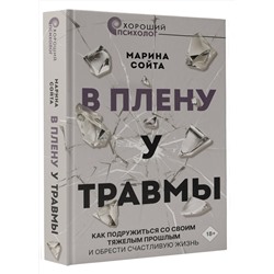 АСТ Марина Сойта "В плену у травмы. Как подружиться со своим тяжелым прошлым и обрести счастливую жизнь"