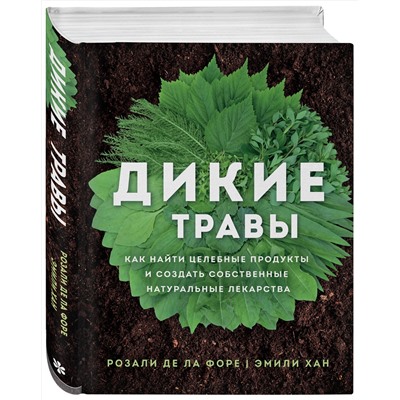Эксмо Розали де ла Форе, Эмили Хан "Дикие травы: как найти целебные продукты и создать собственные натуральные лекарства"