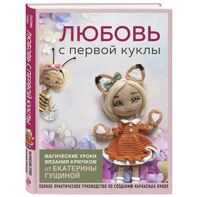 Эксмо Екатерина Гущина "Любовь с первой куклы. Магические уроки вязания крючком от Екатерины Гущиной"
