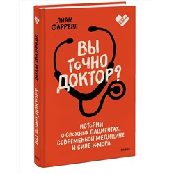 Эксмо Лиам Фаррелл "Вы точно доктор? Истории о сложных пациентах, современной медицине и силе юмора"