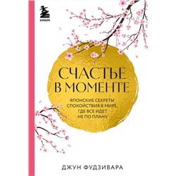 Эксмо Джун Фудзивара "Счастье в моменте. Японские секреты спокойствия в мире, где все идет не по плану"