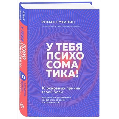 Эксмо Роман Сухинин "У тебя психосоматика! 10 основных причин твоей боли"