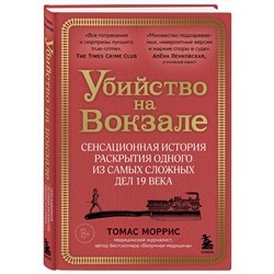Эксмо Томас Моррис "Убийство на вокзале. Сенсационная история раскрытия одного из самых сложных дел 19 века"