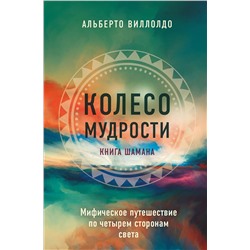 Эксмо Альберто Виллолдо "Колесо мудрости. Шаманские практики исцеления"