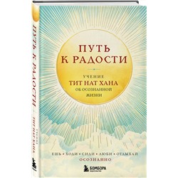 Эксмо Тит Нат Хан "Путь к радости. Учение Тит Нат Хана об осознанной жизни. Ешь, гуляй, сиди, люби отдыхай осознанно."