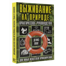 АСТ Дениз Лонг "Выживание на природе. Практическое руководство для юных искателей приключений"