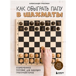 Эксмо Александр Гросман "Как обыграть папу в шахматы, 3-е изд."