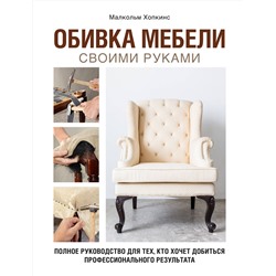 Эксмо Малкольм Хопкинс "Обивка мебели своими руками. Полное руководство для тех, кто хочет добиться профессионального результата"