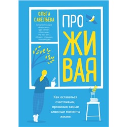 348874 Эксмо Ольга Савельева "ПроЖИВАЯ. Как оставаться счастливым, проживая самые сложные моменты жизни"