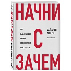 Эксмо Саймон Синек "Начни с "Зачем?" Как выдающиеся лидеры вдохновляют действовать. 2-е издание"