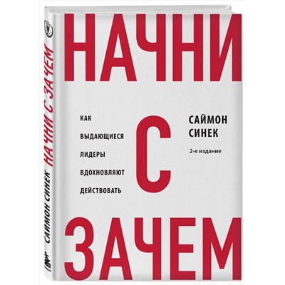 Эксмо Саймон Синек "Начни с "Зачем?" Как выдающиеся лидеры вдохновляют действовать. 2-е издание"