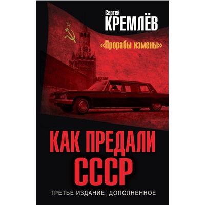 Эксмо Кремлев Сергей "Как предали СССР. «Прорабы измены». 3-е, переработанное издание"