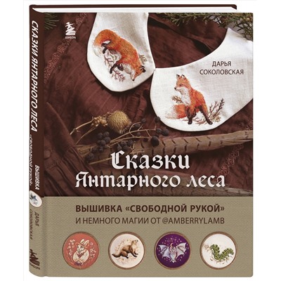 Эксмо Дарья Соколовская "Сказки Янтарного леса. Вышивка «свободной рукой» и немного магии от AmberryLamb"