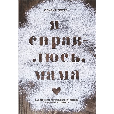 Эксмо Оливия Поттс "Я справлюсь, мама. Как пережить потерю, обрести любовь и научиться готовить"