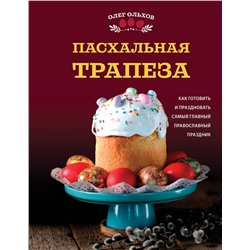 Эксмо Олег Ольхов "Пасхальная трапеза. Как готовить и праздновать самый главный православный праздник"