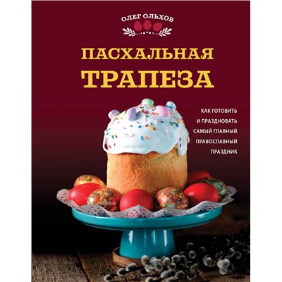 Эксмо Олег Ольхов "Пасхальная трапеза. Как готовить и праздновать самый главный православный праздник"