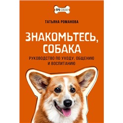 АСТ Татьяна Романова "Знакомьтесь, собака. Руководство по уходу, общению и воспитанию"