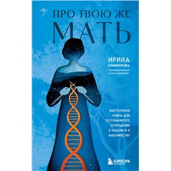 Эксмо Ирина Семизорова "Про Твою же Мать. Настольная книга для осознанного отношения к матери и к материнству"