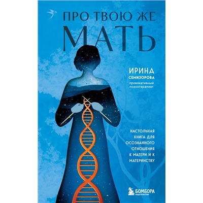 Эксмо Ирина Семизорова "Про Твою же Мать. Настольная книга для осознанного отношения к матери и к материнству"