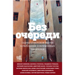 438260 АСТ Алексей Сальников, Татьяна Толстая, Людмила Улицкая, Михаил Шишкин, Евгений Водолазкин, Дмитрий Быков "Без очереди. Сцены советской жизни в рассказах современных писателей"