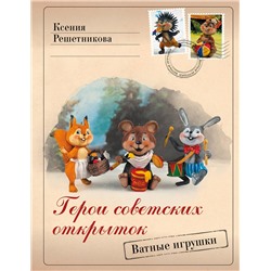 АСТ Ксения Решетникова "Герои советских открыток. Ватные игрушки"