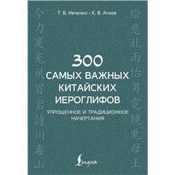 АСТ Т. В. Ивченко, К. В. Агеев "300 самых важных китайских иероглифов: упрощенное и традиционное начертания"