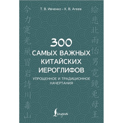 АСТ Т. В. Ивченко, К. В. Агеев "300 самых важных китайских иероглифов: упрощенное и традиционное начертания"