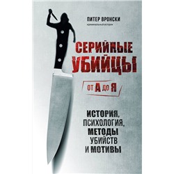 Эксмо Питер Вронски "Серийные убийцы от А до Я. История, психология, методы убийств и мотивы"