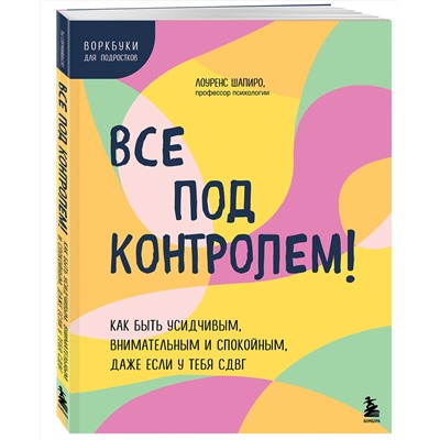 Эксмо Лоуренс Шапиро "Все под контролем! Как быть усидчивым, внимательным и спокойным, даже если у тебя СДВГ"