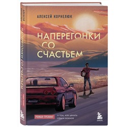 Эксмо Алексей Корнелюк "Наперегонки со счастьем. Роман-тренинг о том, как ценить самое важное"