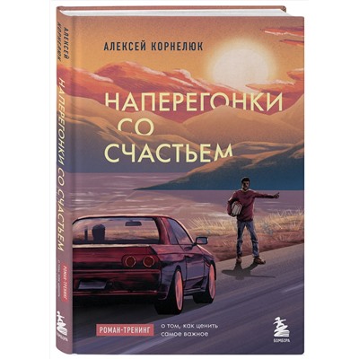 Эксмо Алексей Корнелюк "Наперегонки со счастьем. Роман-тренинг о том, как ценить самое важное"