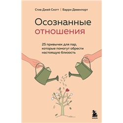 Эксмо Стив Джей Скотт, Барри Девенпорт "Осознанные отношения. 25 привычек для пар, которые помогут обрести настоящую близость"