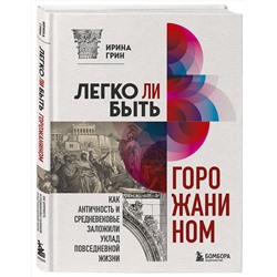 Эксмо Ирина Грин "Легко ли быть горожанином? Как Античность и Средневековье заложили правила жизни в городах"