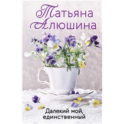 Эксмо Татьяна Алюшина "Далекий мой, единственный"