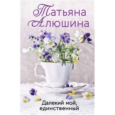 Эксмо Татьяна Алюшина "Далекий мой, единственный"