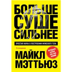 Эксмо Майкл Мэттьюз "Больше. Суше. Сильнее. Простая наука о построении мужского тела (2-е изд.)"
