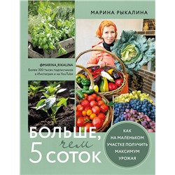 Эксмо Марина Рыкалина "Больше, чем 5 соток. Как на маленьком участке получить максимум урожая"
