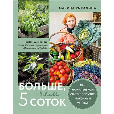 Эксмо Марина Рыкалина "Больше, чем 5 соток. Как на маленьком участке получить максимум урожая"
