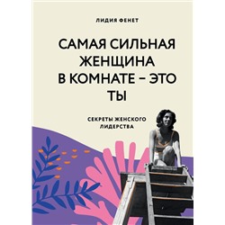 Эксмо Лидия Фенет "Самая сильная женщина в комнате - это ты. Секреты женского лидерства"