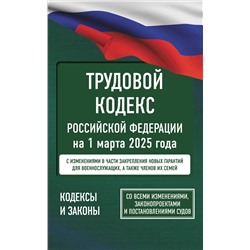 АСТ . "Трудовой кодекс Российской Федерации на 1 марта 2025 года. Со всеми изменениями, законопроектами и постановлениями судов"