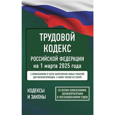 АСТ . "Трудовой кодекс Российской Федерации на 1 марта 2025 года. Со всеми изменениями, законопроектами и постановлениями судов"