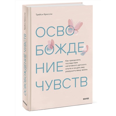 Эксмо Трейси Кроссли "Освобождение чувств. Как преодолеть последствия негативного детского опыта и не дать ему разрушить вашу жизнь"