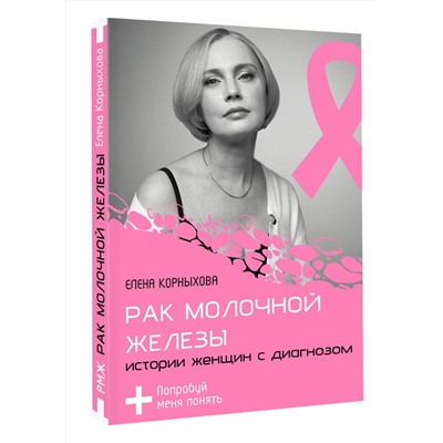 АСТ Елена Корныхова "Рак молочной железы: истории женщин с диагнозом. Попробуй меня понять"