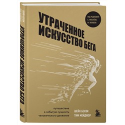 Эксмо Шейн Бензи, Тим Мейджор "Утраченное искусство бега. Путешествие в забытую сущность человеческого движения"