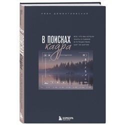 Эксмо Иван Дементиевский "В поисках кадра. Все, что вы хотели знать о съемке в путешествии шаг за шагом"