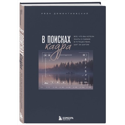 Эксмо Иван Дементиевский "В поисках кадра. Все, что вы хотели знать о съемке в путешествии шаг за шагом"
