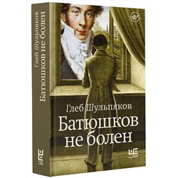 АСТ Глеб Шульпяков "Батюшков не болен"